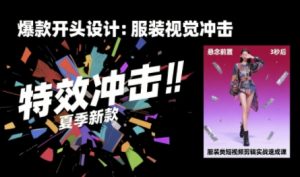 服装类短视频剪辑实战速成课,30天掌握算法适配剪辑术,完播率提升25%-第一资源库