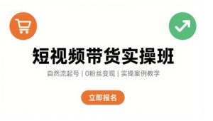 短视频带货实操班，自然流电商快速起号，实现轻松带货变现-第一资源库