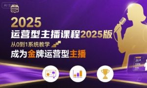 运营型主播课程2025版,从0到1教你成为金牌运营型主播-第一资源库