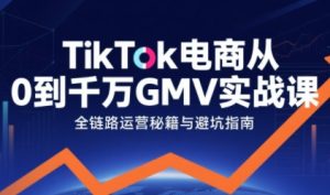 TikTok电商从0到千万GMV实战课，从0到1拆解实战秘籍-第一资源库