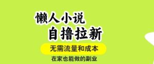 懒人小说自撸拉新，无需流量，一个账号一条作品就可以打爆收益，在家也能轻松做的副业【揭秘】-第一资源库