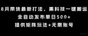 8月带货最新打法，黑科技一键搬运，全自动发布单日5张+，提供矩阵玩法+无限账号【揭秘】-第一资源库