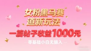 女粉黑马赛道新玩法，一篇帖子收益1k，零基础小白无脑入非常适合-第一资源库