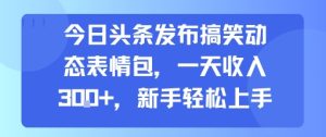 今日头条发布搞笑动态表情包,一天收入3张+,新手轻松上手-第一资源库