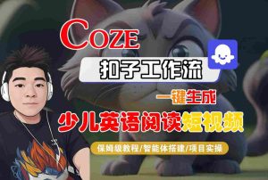 COZE扣子工作流一键生成少儿英语阅读短视频,保姆级教程-智能体搭建-项目实操-第一资源库