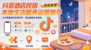 抖音酒店民宿本地生活服务运营教学，从0搭建酒店民宿账号，轻松捕获本地客源-第一资源库