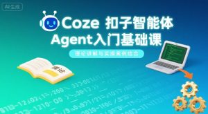 Coze扣子智能体Agent入门基础课，理论讲解与实操案例结合-第一资源库