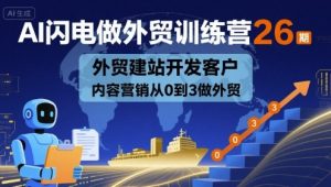 AI闪电做外贸训练营26期，外贸建站开发客户内容营销从0到3做外贸-第一资源库