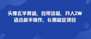 头像玄学赛道,自带流量,月入2W,适合新手操作,长期稳定项目-第一资源库