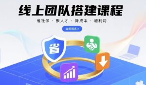 线上团队搭建课程,省社保,聚人才,降成本,增利润,团队管理必看-第一资源库