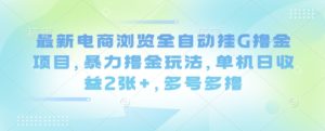 最新电商浏览全自动挂G撸金项目,暴力撸金玩法,单机日收益2张+,多号多撸【揭秘】-第一资源库