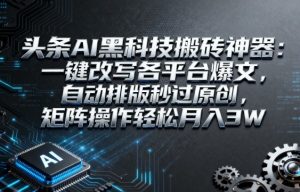 头条AI黑科技搬砖神器：一键改写各平台爆文，自动排版秒过原创，矩阵操作轻松月入3W【揭秘】-第一资源库