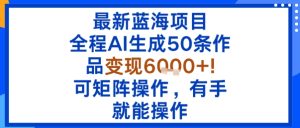 最新蓝海项目:全程AI生成50条作品变现6k+,可矩阵操作,有手就能操作-第一资源库