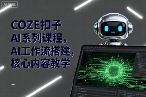 COZE扣子AI系列课程,AI工作流搭建,核心内容教学-第一资源库