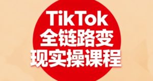 TikTok全链路变现实操课程,全方位助力学员掌握TK变现技能-第一资源库