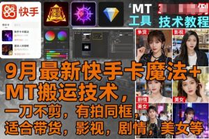 9月最新快手卡魔法+MT搬运技术,一刀不剪,有拍同框,适合带货,影视,剧情,美女等-第一资源库