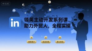 领英主动开发系列课，助力外贸人，全程实操-第一资源库