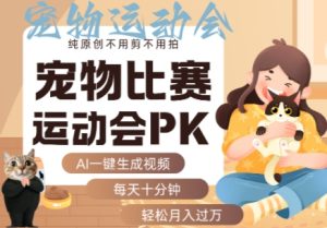 AI一键生成宠物比赛运动会PK视频,纯原创不用剪不用拍,每天十分钟,轻松月入过1W+-第一资源库