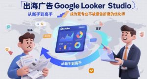 出海广告Google Looker Studio从新手到高手，成为更专业不被报告折磨的优化师-第一资源库