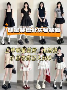 公众号明星穿搭赛道,上传明星美照,AI加持,小白也能日入5张-第一资源库