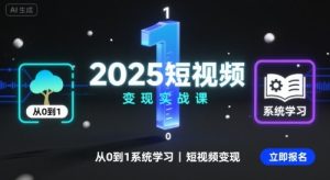 2025短视频变现实战课,从0到1系统学习短视频变现-第一资源库