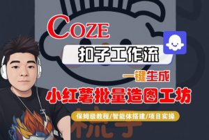 Coze扣子智能体工作流一键生成“小红薯批量造图工坊“工作流,全流程保姆级教学-第一资源库