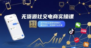 无货源社交电商实操课,绕开传统互联网电商模式,撒豆成兵,实现跨平台交易-第一资源库