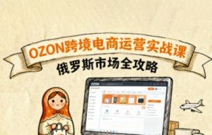 俄罗斯跨境OZON快速上手,OZ0N跨境电商运营实战课,俄罗斯市场全攻略-第一资源库