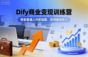 Dify商业变现训练营,帮助普通人升职加薪,获得副业收入-第一资源库