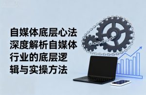 自媒体底层心法,深度解析自媒体行业的底层逻辑与实操方法-第一资源库