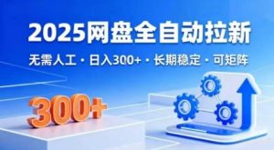 2025网盘全自动拉新,无需人工,日入3张,长期稳定,可矩阵【揭秘】-第一资源库