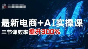 最新电商+AI实操课,三节课效率提升300%-第一资源库