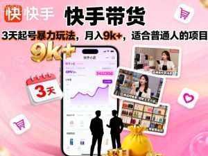 快手带货,3天起号暴力玩法,月入9k+,适合普通人的项目-第一资源库