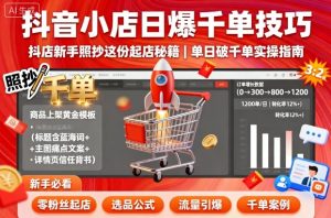 抖音小店日爆千单技巧,抖店新手照抄这份起店秘籍,单日破千单-第一资源库