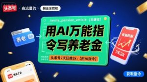 用AI万能指令写养老金，头条号7天狂撸2k【附AI指令】-第一资源库