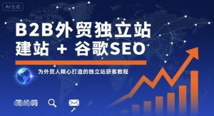B2B外贸独立站建站+谷歌SEO,为外贸人精心打造的独立站获客教程-第一资源库