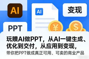 玩賺AI做PPT,从AI一键生成、优化到交付,从应用到变现,带你把PPT做成真正可用、可卖的商业产品(更新0401)-第一资源库
