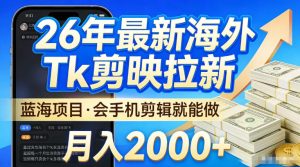 2026最新海外TK剪映拉新,当下真正蓝海项目,会基础手机剪辑就能做,单月稳入2W+【揭秘】-第一资源库