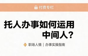 某公众号付费文章：托人办事如何运用中间人？-第一资源库