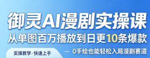 御灵AI漫剧实操课，从单图百万播放到日更10条爆款，0手绘也能轻松入局漫剧赛道-第一资源库