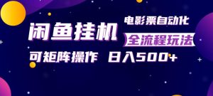 闲鱼全自动售卖电影票，全程挂G，可矩阵操作，小白轻松上手日入5张，稳定副业【揭秘】-第一资源库