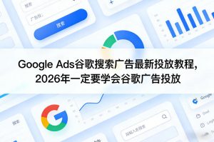 Google Ads谷歌搜索广告最新投放教程，2026年一定要学会谷歌广告投放-第一资源库
