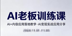 内容AI老板训练课，AI+内容应用落地教学，AI变现的实战应用分享-第一资源库