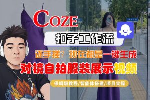 Coze智能体工作流一键生成“对镜自拍服装展示“短视频,全流程保姆级教学-第一资源库