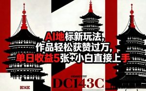 AI地标新玩法,作品轻松获赞过万,单日收益5张+小白直接上手-第一资源库