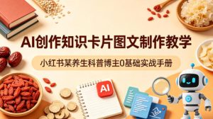 AI创作知识卡片图文制作教学，小红书某养生科普博主0基础实战手册-第一资源库