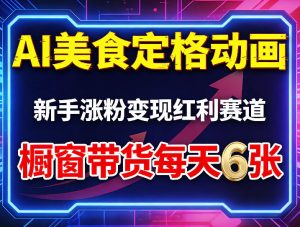 AI美食定格动画，新手涨粉变现红利赛道，橱窗带货每天6张+收徒变现-第一资源库