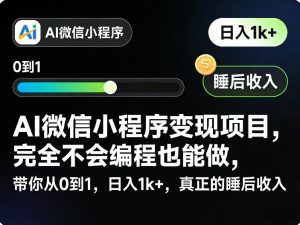 AI微信小程序变现项目，完全不会编程也能做，带你从0到1，日入1k+，真正的睡后收入-第一资源库