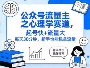 公众号流量主之心理学赛道，起号快+流量大，每天30分钟，新手也能稳拿流量！-第一资源库