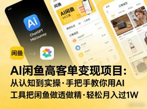 AI闲鱼高客单变现项目，从认知到实操，手把手教你用AI工具把闲鱼做透做精，轻松月入过1W-第一资源库